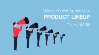VMware SD-WAN by VeloCloud ラインナップ 〜エディション編〜