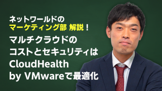 ネットワールドマーケティング部解説!「マルチクラウドのコストとセキュリティはCloudHealth by VMwareで最適化」