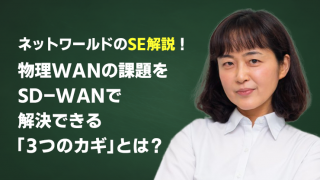 ネットワールドのSE解説!物理WANの課題をSD-WANで解決できる「3つのカギ」とは?