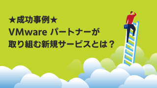 【Webセミナー】★成功事例★VMware パートナーが取り組む新規サービスとは?