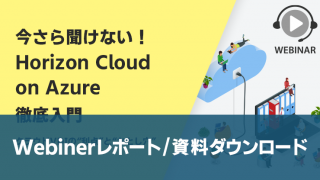 〈セミナーレポート〉「今さら聞けない!Horizon Cloud on Azure徹底入門~クラウドVDIの"利点”と"落とし穴”~」ウェビナーを開催しました!