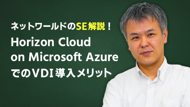 〈ネットワールドSE解説！〉Horizon Cloud on Microsoft AzureでのVDI導入メリット