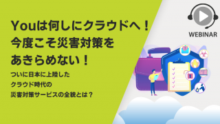 Youは何しにクラウドへ!今度こそ災害対策をあきらめない! ~ついに日本に上陸したクラウド時代の災害対策サービスの全貌とは?~