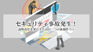 セキュリティ事故発生!説明責任を果たすための三つの体制作り