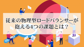 従来の物理型ロードバランサーが抱える4つの課題とは?