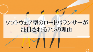 ソフトウェア型のロードバランサーが注目される7つの理由
