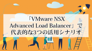 「VMware NSX Advanced Load Balancer」で代表的な3つの活用シナリオ