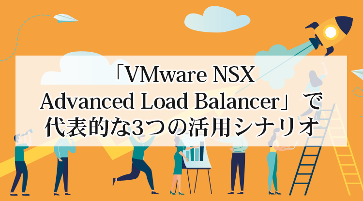 「VMware NSX Advanced Load Balancer」で代表的な3つの活用シナリオ