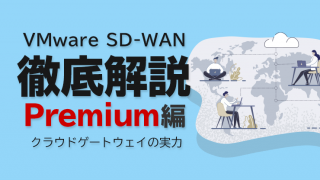 VMware SD-WAN 徹底解説 Premium編 〜クラウドゲートウェイの実力〜
