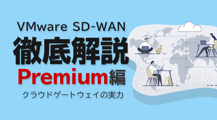 VMware SD-WAN 徹底解説 Premium編 〜クラウドゲートウェイの実力〜