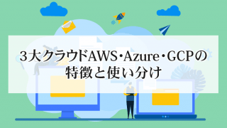 3大クラウドAWS・Azure・GCPの特徴と使い分け