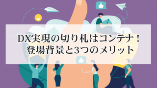 DX実現の切り札はコンテナ!登場背景と3つのメリット