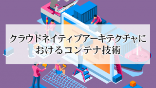 クラウドネイティブアーキテクチャにおけるコンテナ技術