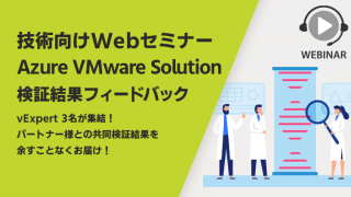 【技術向けWebセミナー】Azure VMware Solution 検証結果フィードバック ~ vExpert 3名が集結!パートナー様との共同検証結果を余すことなくお届け!~