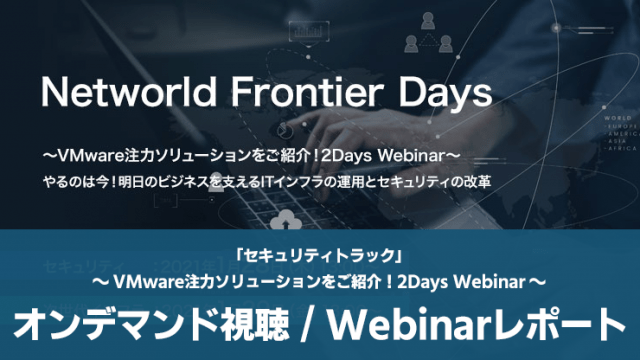 【オンデマンドセミナー】Networld Frontier Days「セキュリティトラック」～VMware注力ソリューションをご紹介！2Days Webinar～