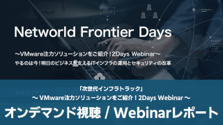 【オンデマンドセミナー】Networld Frontier Days「次世代インフラトラック」~VMware注力ソリューションをご紹介!2Days Webinar~