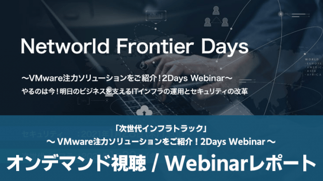 【オンデマンドセミナー】Networld Frontier Days「次世代インフラトラック」～VMware注力ソリューションをご紹介！2Days Webinar～