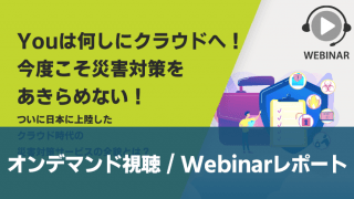 【オンデマンドセミナー】Youは何しにクラウドへ!今度こそ災害対策をあきらめない! ~ついに日本に上陸したクラウド時代の災害対策サービスの全貌とは?~