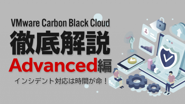 Carbon Black Cloud徹底解説 Advanced編 〜インシデント対応は時間が命！～