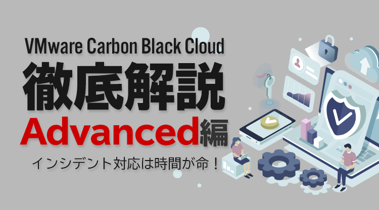 Carbon Black Cloud徹底解説 Advanced編 〜インシデント対応は時間が命！～