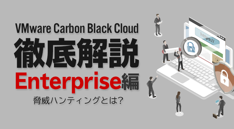 Carbon Black Cloud徹底解説 Enterprise編 〜脅威ハンティングとは？～