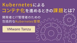 コンテナ化への対応は進んでいますか? Kubernetes管理の新たな形 「 VMware Tanzu 」